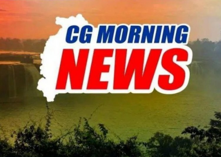 CG Morning News : राष्ट्रपति मुर्मू करेंगी बस्तर पंडुम का शुभारंभ… केंद्रीय गृहमंत्री शाह तीन दिवसीय दौरे पर आएंगे छत्तीसगढ़… CM साय आज जाएंगे बस्तर… एम्यूज ओ रामा को होगा उद्घाटन…